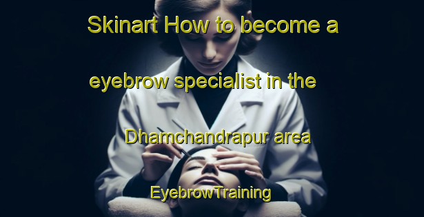 Skinart How to become a eyebrow specialist in the Dhamchandrapur area | EyebrowTraining | EyebrowClasses | SkinartTraining-Bangladesh