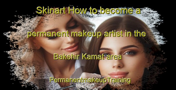 Skinart How to become a permanent makeup artist in the Bakshir Kamat area | PermanentmakeupTraining | PermanentmakeupClasses | SkinartTraining-Bangladesh