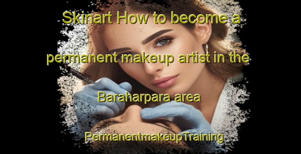 Skinart How to become a permanent makeup artist in the Baraharpara area | PermanentmakeupTraining | PermanentmakeupClasses | SkinartTraining-Bangladesh
