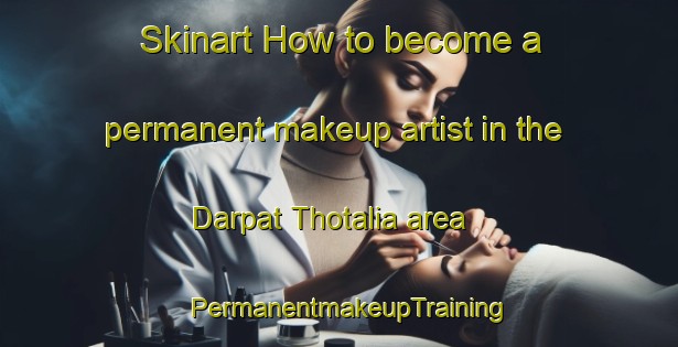Skinart How to become a permanent makeup artist in the Darpat Thotalia area | PermanentmakeupTraining | PermanentmakeupClasses | SkinartTraining-Bangladesh