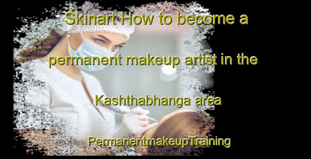 Skinart How to become a permanent makeup artist in the Kashthabhanga area | PermanentmakeupTraining | PermanentmakeupClasses | SkinartTraining-Bangladesh