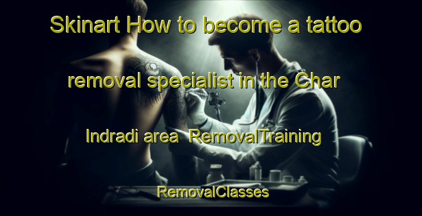 Skinart How to become a tattoo removal specialist in the Char Indradi area | RemovalTraining | RemovalClasses | SkinartTraining-Bangladesh