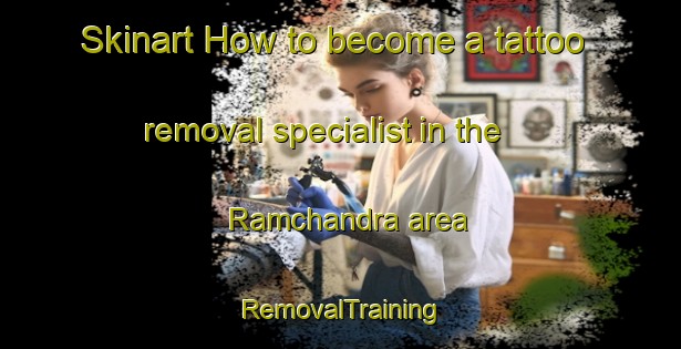 Skinart How to become a tattoo removal specialist in the Ramchandra area | RemovalTraining | RemovalClasses | SkinartTraining-Bangladesh