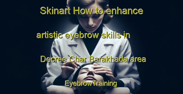 Skinart How to enhance artistic eyebrow skills in Decree Char Barakhada area | EyebrowTraining | EyebrowClasses | SkinartTraining-Bangladesh