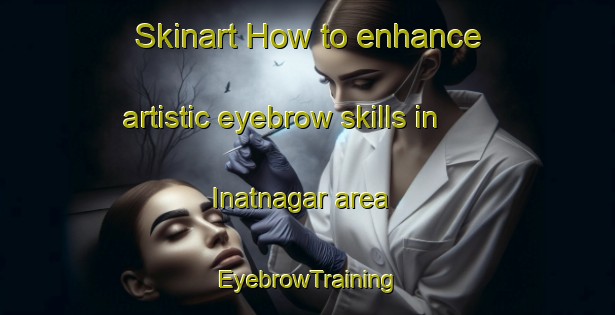 Skinart How to enhance artistic eyebrow skills in Inatnagar area | EyebrowTraining | EyebrowClasses | SkinartTraining-Bangladesh