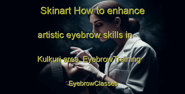 Skinart How to enhance artistic eyebrow skills in Kulkuri area | EyebrowTraining | EyebrowClasses | SkinartTraining-Bangladesh