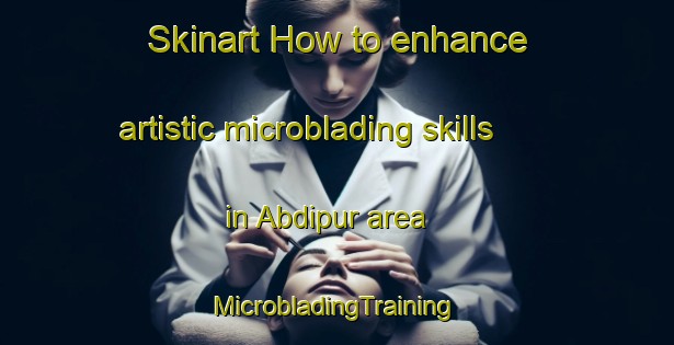 Skinart How to enhance artistic microblading skills in Abdipur area | #MicrobladingTraining #MicrobladingClasses #SkinartTraining-Bangladesh