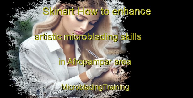 Skinart How to enhance artistic microblading skills in Afropampar area | #MicrobladingTraining #MicrobladingClasses #SkinartTraining-Bangladesh