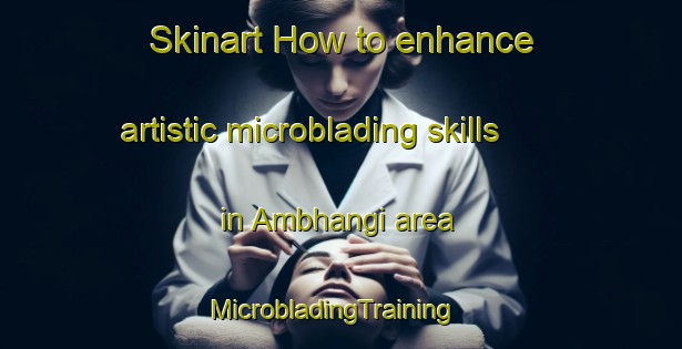 Skinart How to enhance artistic microblading skills in Ambhangi area | MicrobladingTraining | MicrobladingClasses | SkinartTraining-Bangladesh
