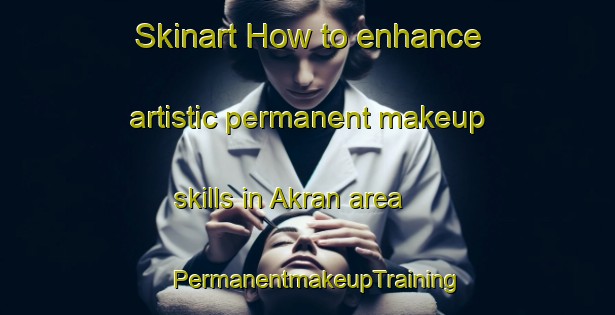 Skinart How to enhance artistic permanent makeup skills in Akran area | PermanentmakeupTraining | PermanentmakeupClasses | SkinartTraining-Bangladesh