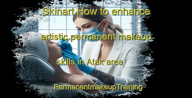 Skinart How to enhance artistic permanent makeup skills in Atak area | PermanentmakeupTraining | PermanentmakeupClasses | SkinartTraining-Bangladesh