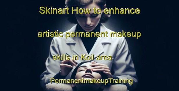 Skinart How to enhance artistic permanent makeup skills in Koil area | PermanentmakeupTraining | PermanentmakeupClasses | SkinartTraining-Bangladesh