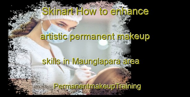 Skinart How to enhance artistic permanent makeup skills in Maunglapara area | PermanentmakeupTraining | PermanentmakeupClasses | SkinartTraining-Bangladesh