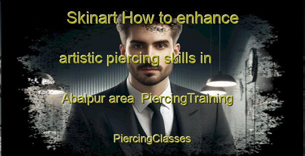 Skinart How to enhance artistic piercing skills in Abalpur area | #PiercingTraining #PiercingClasses #SkinartTraining-Bangladesh