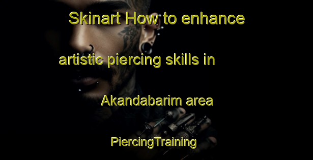 Skinart How to enhance artistic piercing skills in Akandabarim area | #PiercingTraining #PiercingClasses #SkinartTraining-Bangladesh