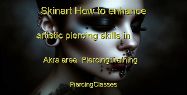 Skinart How to enhance artistic piercing skills in Akra area | #PiercingTraining #PiercingClasses #SkinartTraining-Bangladesh