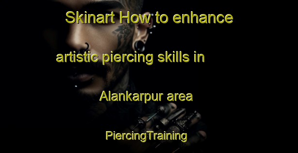 Skinart How to enhance artistic piercing skills in Alankarpur area | #PiercingTraining #PiercingClasses #SkinartTraining-Bangladesh