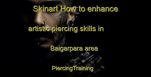 Skinart How to enhance artistic piercing skills in Baigarpara area | PiercingTraining | PiercingClasses | SkinartTraining-Bangladesh