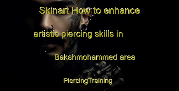 Skinart How to enhance artistic piercing skills in Bakshmohammed area | #PiercingTraining #PiercingClasses #SkinartTraining-Bangladesh