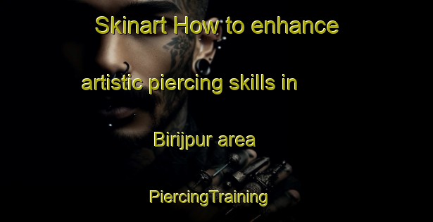 Skinart How to enhance artistic piercing skills in Birijpur area | PiercingTraining | PiercingClasses | SkinartTraining-Bangladesh