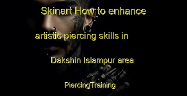 Skinart How to enhance artistic piercing skills in Dakshin Islampur area | PiercingTraining | PiercingClasses | SkinartTraining-Bangladesh