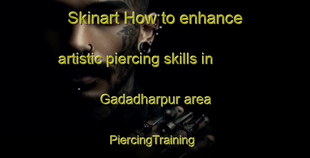 Skinart How to enhance artistic piercing skills in Gadadharpur area | #PiercingTraining #PiercingClasses #SkinartTraining-Bangladesh