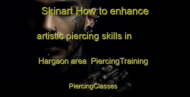 Skinart How to enhance artistic piercing skills in Hargaon area | PiercingTraining | PiercingClasses | SkinartTraining-Bangladesh