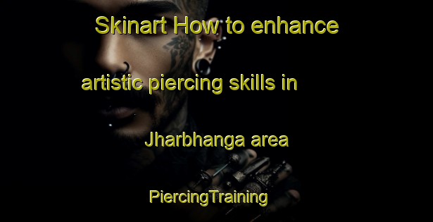 Skinart How to enhance artistic piercing skills in Jharbhanga area | PiercingTraining | PiercingClasses | SkinartTraining-Bangladesh