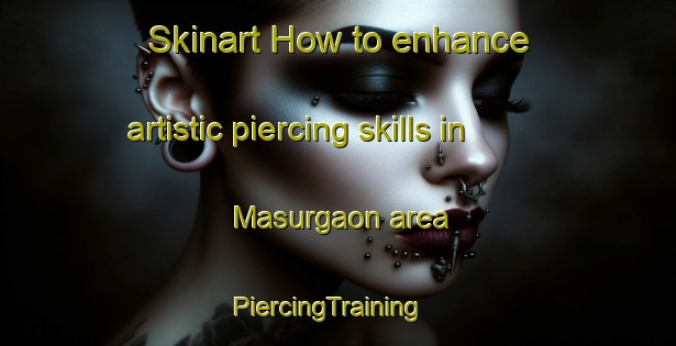 Skinart How to enhance artistic piercing skills in Masurgaon area | PiercingTraining | PiercingClasses | SkinartTraining-Bangladesh