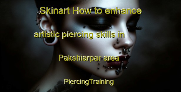 Skinart How to enhance artistic piercing skills in Pakshiarpar area | #PiercingTraining #PiercingClasses #SkinartTraining-Bangladesh