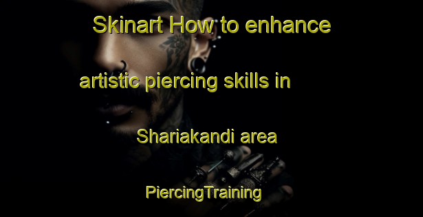Skinart How to enhance artistic piercing skills in Shariakandi area | PiercingTraining | PiercingClasses | SkinartTraining-Bangladesh