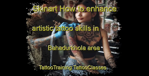 Skinart How to enhance artistic tattoo skills in Bahadurkhola area | #TattooTraining #TattooClasses #SkinartTraining-Bangladesh