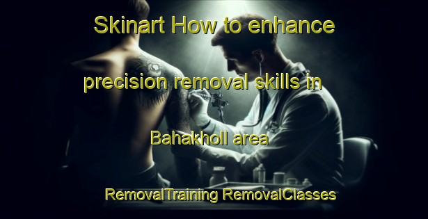 Skinart How to enhance precision removal skills in Bahakholl area | #RemovalTraining #RemovalClasses #SkinartTraining-Bangladesh