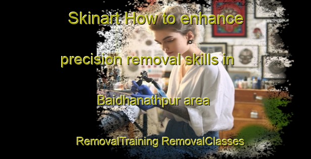 Skinart How to enhance precision removal skills in Baidhanathpur area | #RemovalTraining #RemovalClasses #SkinartTraining-Bangladesh