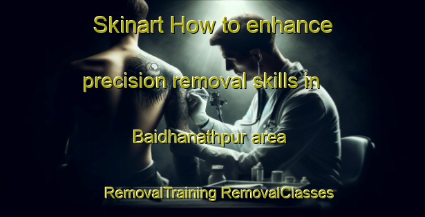 Skinart How to enhance precision removal skills in Baidhanathpur area | #RemovalTraining #RemovalClasses #SkinartTraining-Bangladesh