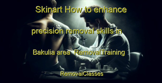Skinart How to enhance precision removal skills in Bakulia area | RemovalTraining | RemovalClasses | SkinartTraining-Bangladesh