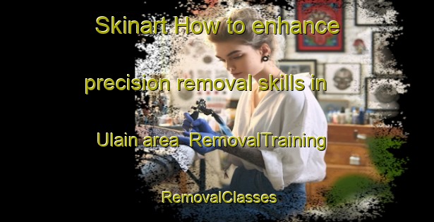 Skinart How to enhance precision removal skills in Ulain area | RemovalTraining | RemovalClasses | SkinartTraining-Bangladesh