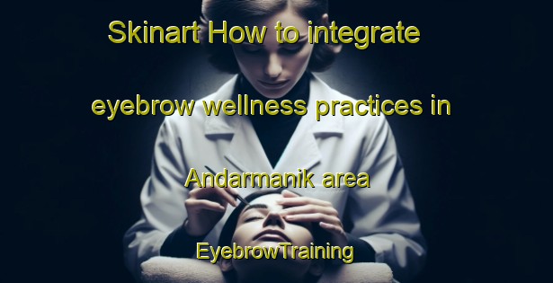 Skinart How to integrate eyebrow wellness practices in Andarmanik area | EyebrowTraining | EyebrowClasses | SkinartTraining-Bangladesh