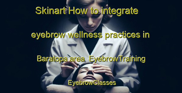 Skinart How to integrate eyebrow wellness practices in Baratopa area | EyebrowTraining | EyebrowClasses | SkinartTraining-Bangladesh