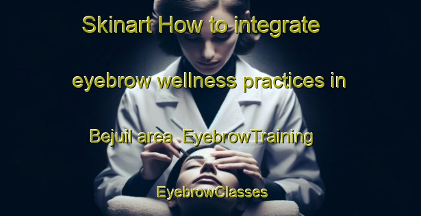 Skinart How to integrate eyebrow wellness practices in Bejuil area | EyebrowTraining | EyebrowClasses | SkinartTraining-Bangladesh