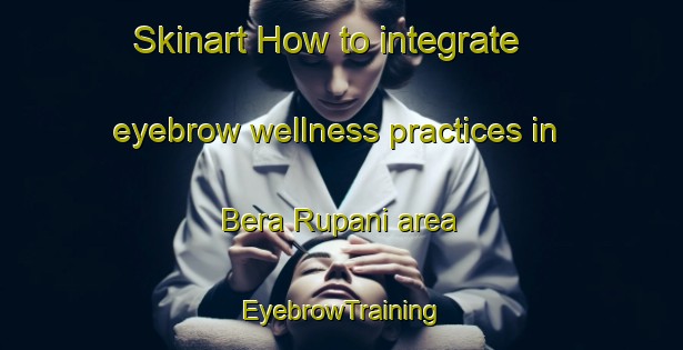 Skinart How to integrate eyebrow wellness practices in Bera Rupani area | EyebrowTraining | EyebrowClasses | SkinartTraining-Bangladesh