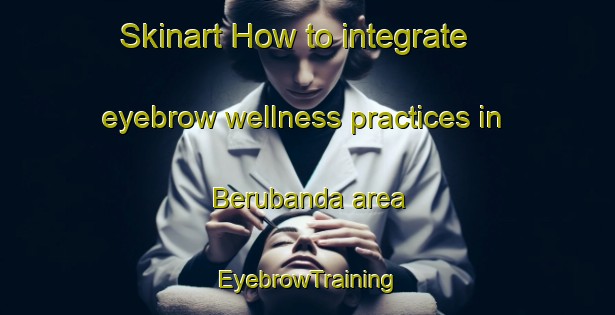 Skinart How to integrate eyebrow wellness practices in Berubanda area | EyebrowTraining | EyebrowClasses | SkinartTraining-Bangladesh