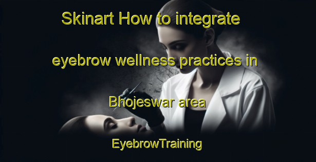 Skinart How to integrate eyebrow wellness practices in Bhojeswar area | EyebrowTraining | EyebrowClasses | SkinartTraining-Bangladesh