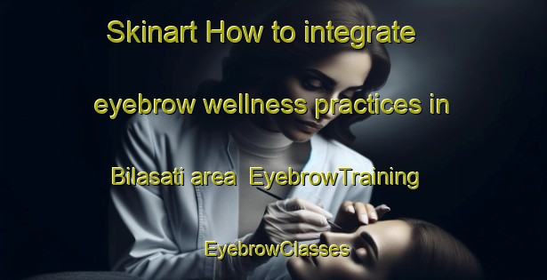Skinart How to integrate eyebrow wellness practices in Bilasati area | EyebrowTraining | EyebrowClasses | SkinartTraining-Bangladesh