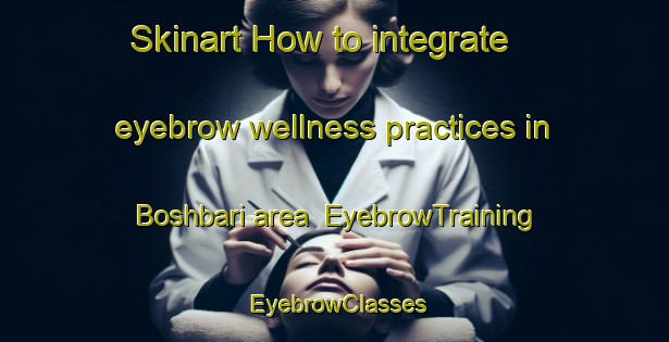 Skinart How to integrate eyebrow wellness practices in Boshbari area | EyebrowTraining | EyebrowClasses | SkinartTraining-Bangladesh