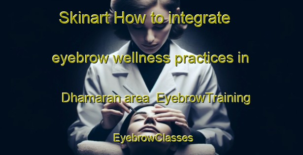Skinart How to integrate eyebrow wellness practices in Dhamaran area | EyebrowTraining | EyebrowClasses | SkinartTraining-Bangladesh