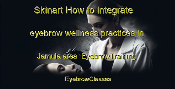 Skinart How to integrate eyebrow wellness practices in Jamula area | EyebrowTraining | EyebrowClasses | SkinartTraining-Bangladesh