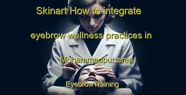 Skinart How to integrate eyebrow wellness practices in Mohammedpur area | EyebrowTraining | EyebrowClasses | SkinartTraining-Bangladesh
