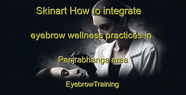 Skinart How to integrate eyebrow wellness practices in Panjrabhanga area | EyebrowTraining | EyebrowClasses | SkinartTraining-Bangladesh