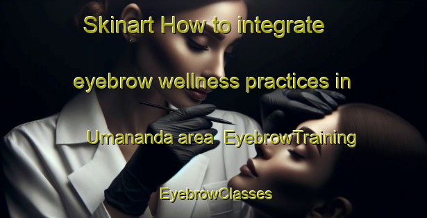 Skinart How to integrate eyebrow wellness practices in Umananda area | EyebrowTraining | EyebrowClasses | SkinartTraining-Bangladesh